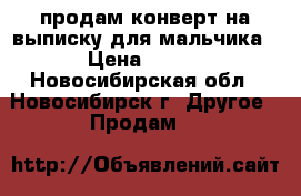 продам конверт на выписку для мальчика › Цена ­ 150 - Новосибирская обл., Новосибирск г. Другое » Продам   